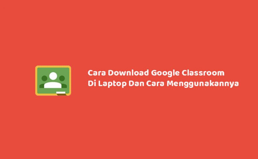 Cara Download Google Classroom Di Laptop Dan Cara Menggunakannya