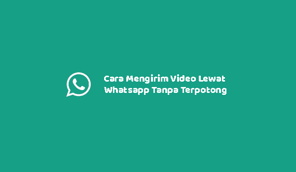 Cara Mengirim Video Lewat Whatsapp Tanpa Terpotong