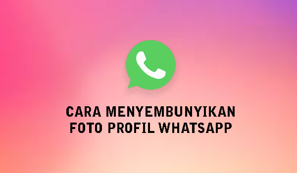 Cara Menyembunyikan Foto Profil Whatsapp Dari Orang Tertentu Dengan Mudah