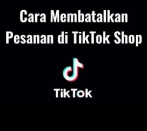 Cara Membatalkan Pesanan dengan Mudah di TikTok Shop